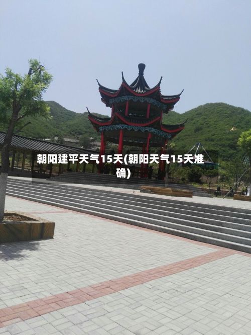 朝阳建平天气15天(朝阳天气15天准确)-第3张图片