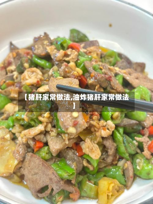 【猪肝家常做法,油炸猪肝家常做法】-第2张图片