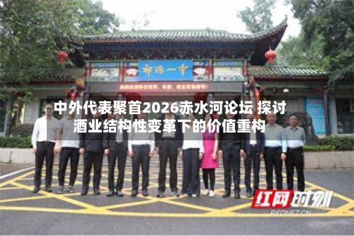 中外代表聚首2026赤水河论坛 探讨酒业结构性变革下的价值重构-第3张图片