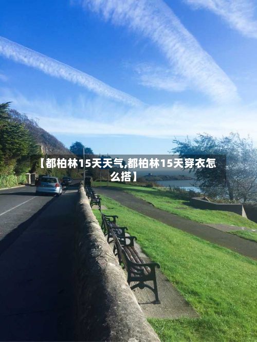 【都柏林15天天气,都柏林15天穿衣怎么搭】-第3张图片