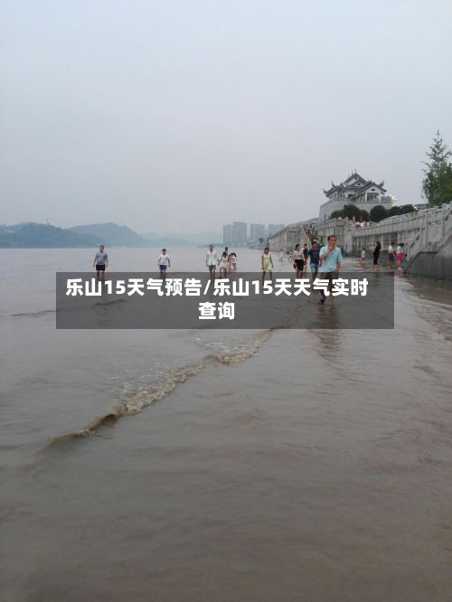 乐山15天气预告/乐山15天天气实时查询-第2张图片