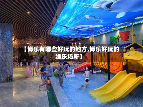 【博乐有哪些好玩的地方,博乐好玩的娱乐场所】-第3张图片