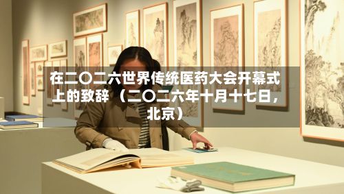 在二〇二六世界传统医药大会开幕式上的致辞 （二〇二六年十月十七日，北京）-第3张图片
