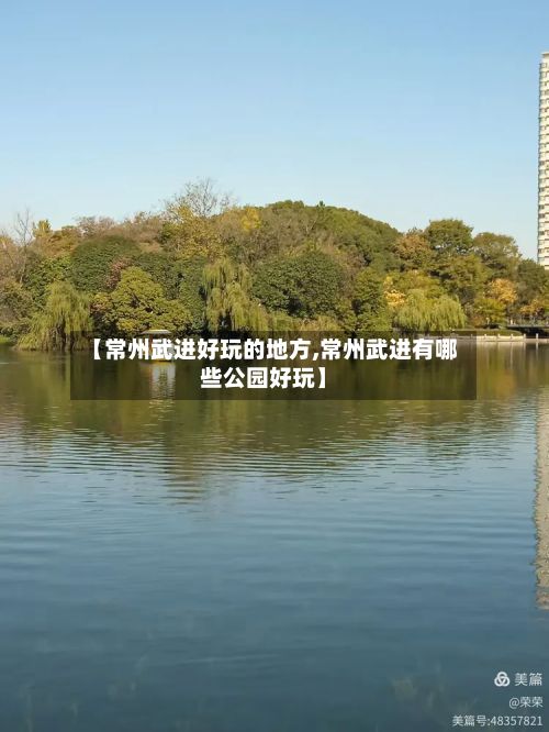 【常州武进好玩的地方,常州武进有哪些公园好玩】