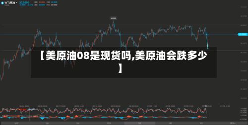【美原油08是现货吗,美原油会跌多少】-第2张图片