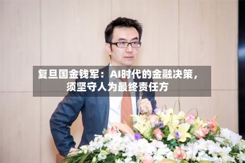 复旦国金钱军：AI时代的金融决策，须坚守人为最终责任方
