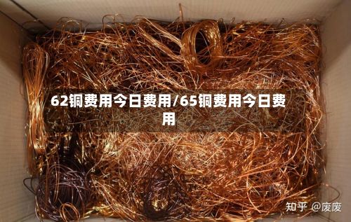 62铜费用今日费用/65铜费用今日费用