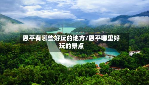 恩平有哪些好玩的地方/恩平哪里好玩的景点