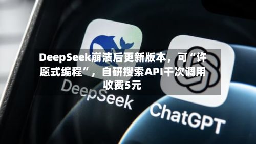 DeepSeek崩溃后更新版本，可“许愿式编程”	，自研搜索API千次调用收费5元-第2张图片