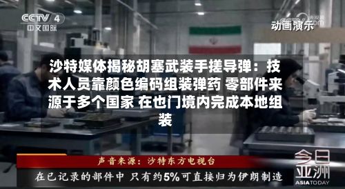 沙特媒体揭秘胡塞武装手搓导弹：技术人员靠颜色编码组装弹药 零部件来源于多个国家 在也门境内完成本地组装