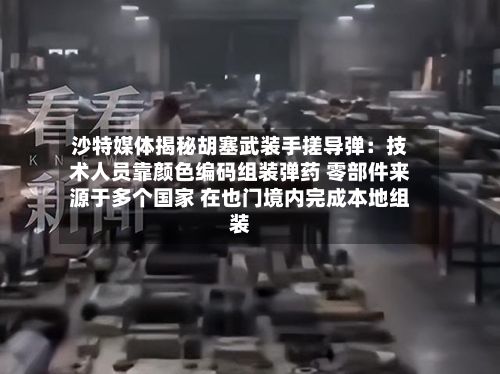 沙特媒体揭秘胡塞武装手搓导弹：技术人员靠颜色编码组装弹药 零部件来源于多个国家 在也门境内完成本地组装-第2张图片