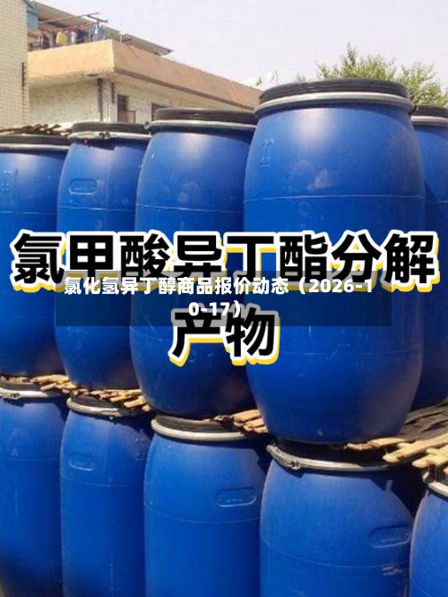 氯化氢异丁醇商品报价动态（2026-10-17）-第1张图片