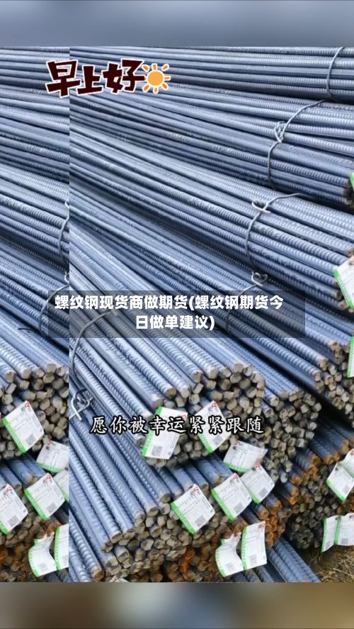 螺纹钢现货商做期货(螺纹钢期货今日做单建议)