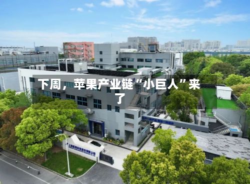 下周，苹果产业链“小巨人	”来了-第2张图片