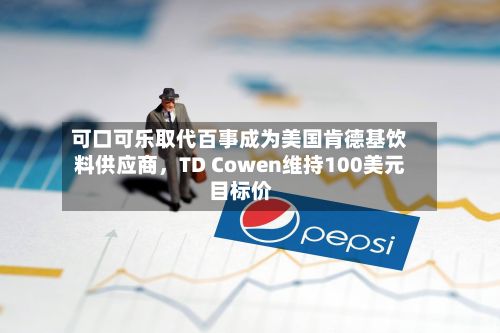 可口可乐取代百事成为美国肯德基饮料供应商，TD Cowen维持100美元目标价-第2张图片