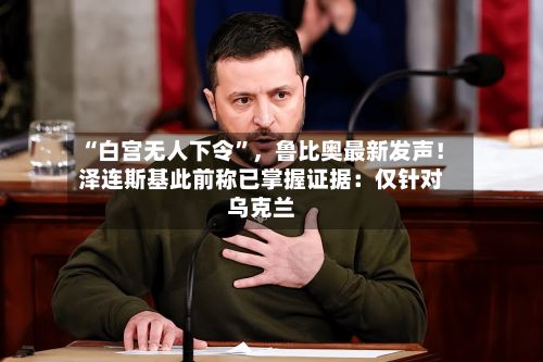 “白宫无人下令	”，鲁比奥最新发声！泽连斯基此前称已掌握证据：仅针对乌克兰-第3张图片