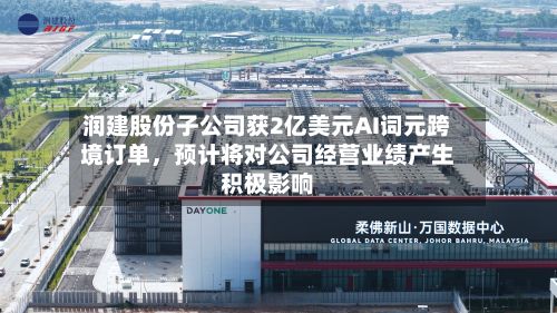 润建股份子公司获2亿美元AI词元跨境订单，预计将对公司经营业绩产生积极影响-第1张图片