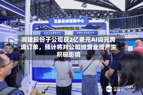 润建股份子公司获2亿美元AI词元跨境订单，预计将对公司经营业绩产生积极影响-第2张图片