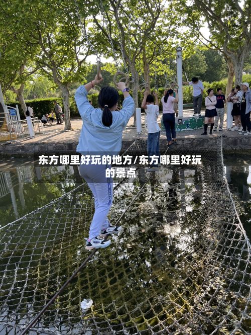 东方哪里好玩的地方/东方哪里好玩的景点