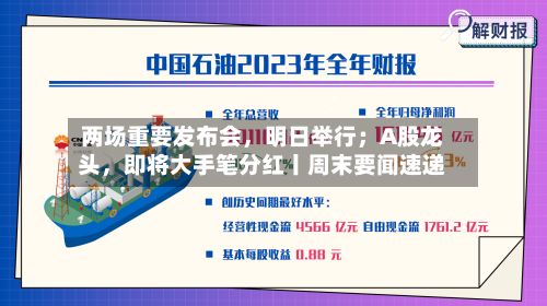 两场重要发布会，明日举行；A股龙头，即将大手笔分红丨周末要闻速递-第2张图片