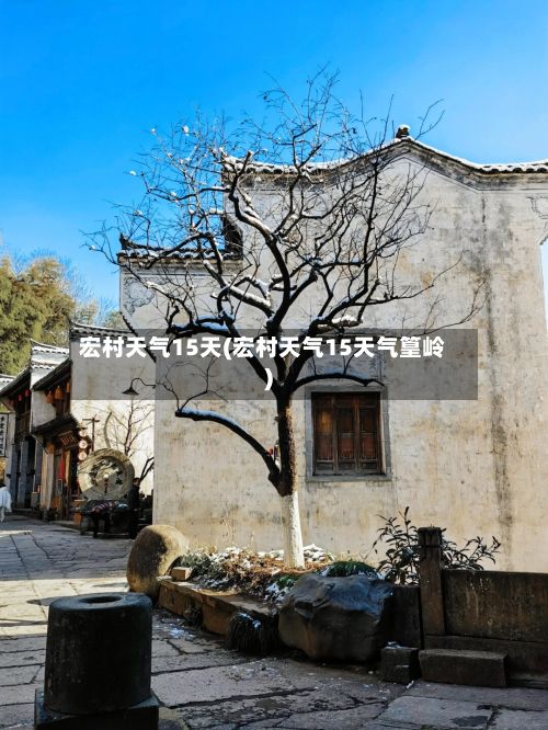 宏村天气15天(宏村天气15天气篁岭)-第2张图片
