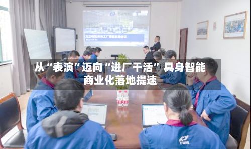 从“表演	”迈向“进厂干活” 具身智能商业化落地提速-第3张图片