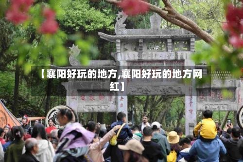 【襄阳好玩的地方,襄阳好玩的地方网红】