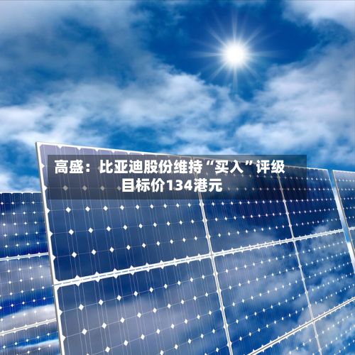 高盛：比亚迪股份维持“买入”评级 目标价134港元-第1张图片