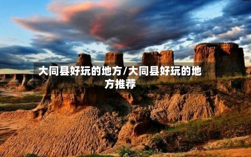 大同县好玩的地方/大同县好玩的地方推荐