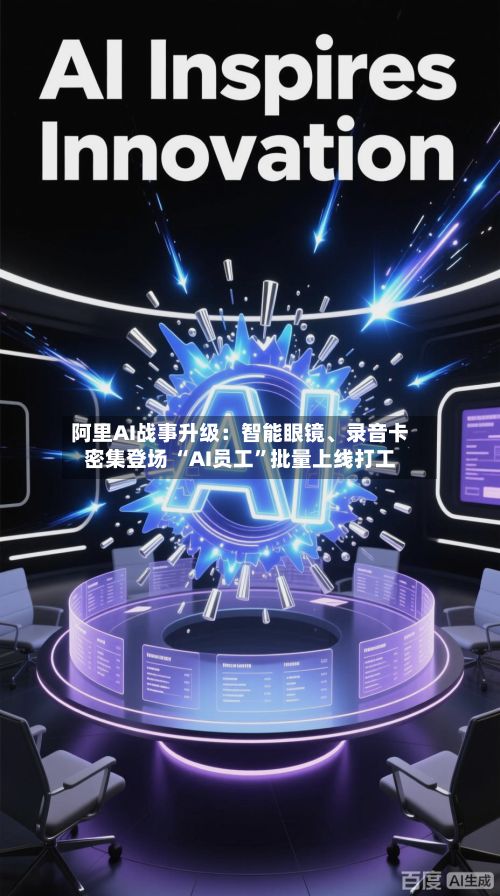 阿里AI战事升级：智能眼镜、录音卡密集登场 “AI员工	”批量上线打工-第2张图片