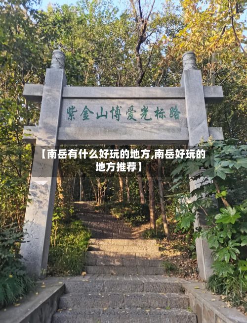 【南岳有什么好玩的地方,南岳好玩的地方推荐】-第3张图片