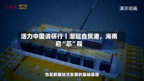 活力中国调研行丨潮起自贸港	，海南启“芯”程-第3张图片