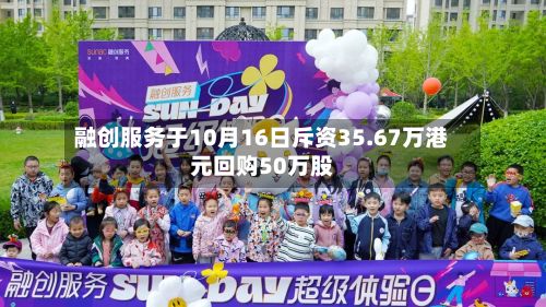 融创服务于10月16日斥资35.67万港元回购50万股-第1张图片