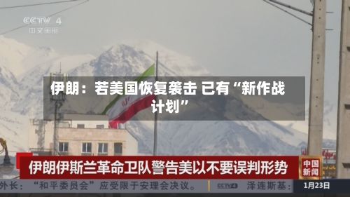 伊朗：若美国恢复袭击 已有“新作战计划	”-第3张图片