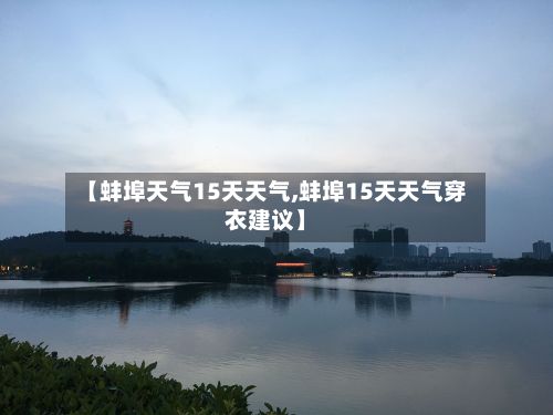 【蚌埠天气15天天气,蚌埠15天天气穿衣建议】-第2张图片