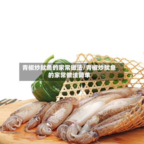 青椒炒鱿鱼的家常做法/青椒炒鱿鱼的家常做法简单