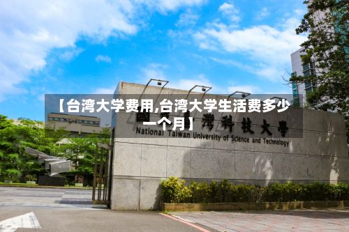 【台湾大学费用,台湾大学生活费多少一个月】-第3张图片