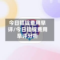 今日铝锭费用早评/今日铝锭费用早评分析