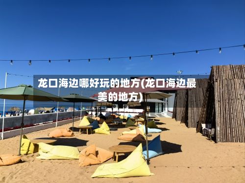 龙口海边哪好玩的地方(龙口海边最美的地方)
