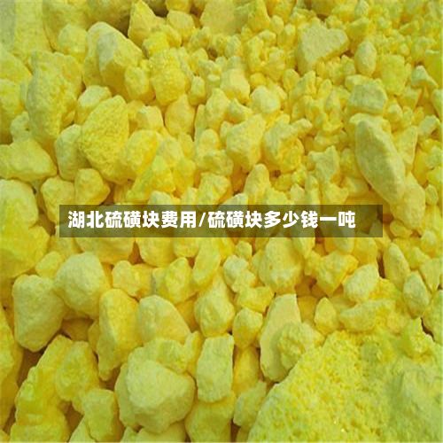 湖北硫磺块费用/硫磺块多少钱一吨-第2张图片