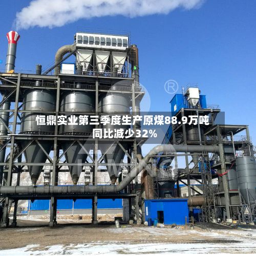 恒鼎实业第三季度生产原煤88.9万吨 同比减少32%-第1张图片