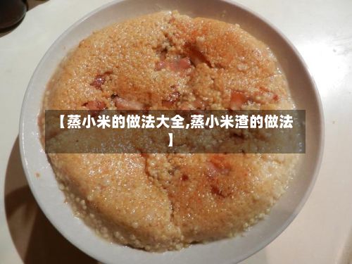 【蒸小米的做法大全,蒸小米渣的做法】