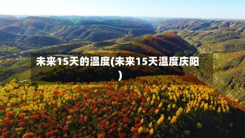未来15天的温度(未来15天温度庆阳)