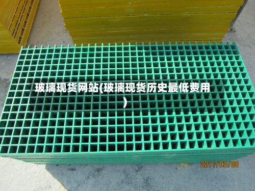 玻璃现货网站(玻璃现货历史最低费用)-第3张图片