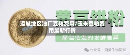 运城地区油厂豆粕费用/玉米豆粕费用最新行情