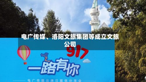 电广传媒	、洛阳文旅集团等成立文旅公司-第2张图片