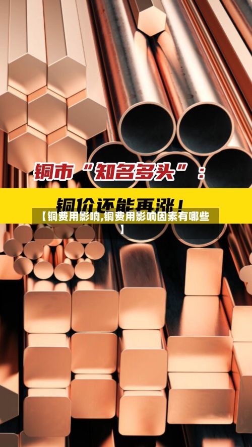【铜费用影响,铜费用影响因素有哪些】-第2张图片