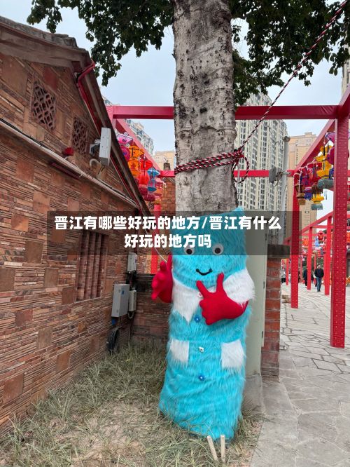 晋江有哪些好玩的地方/晋江有什么好玩的地方吗