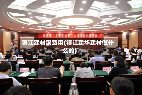 镇江建材钢费用(镇江建华建材做什么的)