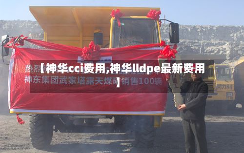 【神华cci费用,神华lldpe最新费用】